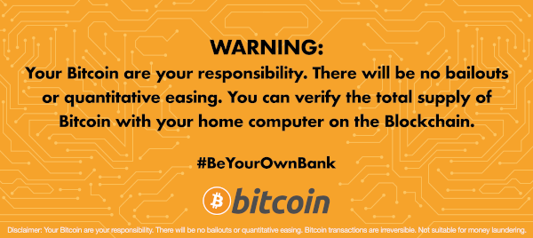 Warning: Your Bitcoin are your responsibility. There will be no bailouts or quantitative easing. You can verify the total supply of Bitcoin with your home computer on the Blockchain.